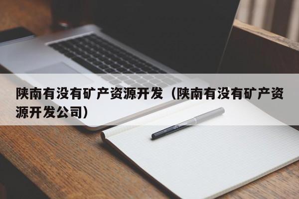 陕南有没有矿产资源开发（陕南有没有矿产资源开发公司）