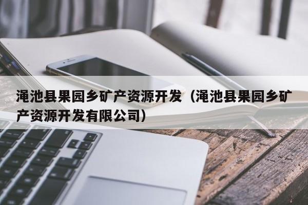 渑池县果园乡矿产资源开发（渑池县果园乡矿产资源开发有限公司）