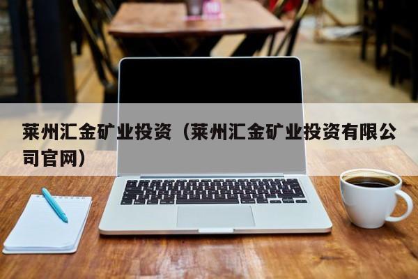 莱州汇金矿业投资（莱州汇金矿业投资有限公司官网）