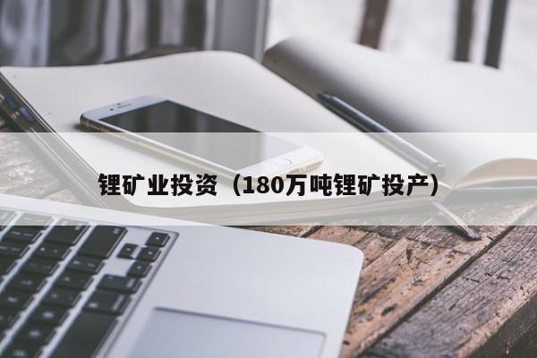 锂矿业投资（180万吨锂矿投产）