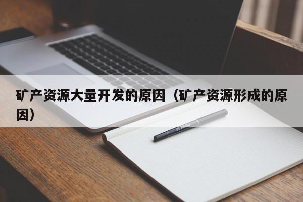 矿产资源大量开发的原因（矿产资源形成的原因）