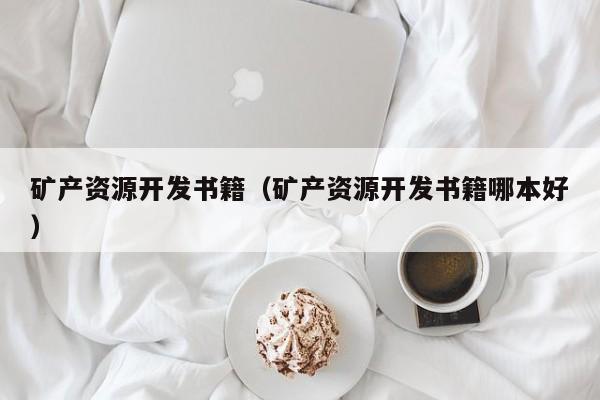 矿产资源开发书籍（矿产资源开发书籍哪本好）