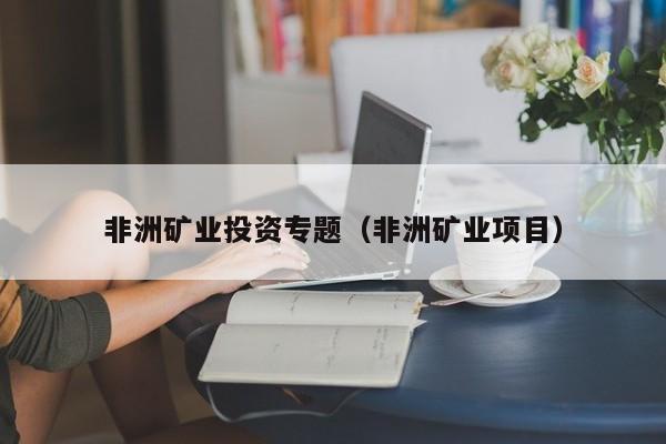 非洲矿业投资专题（非洲矿业项目）