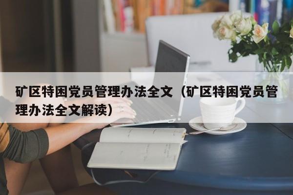 矿区特困党员管理办法全文（矿区特困党员管理办法全文解读）