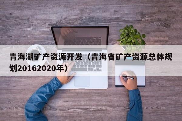 青海湖矿产资源开发（青海省矿产资源总体规划20162020年）