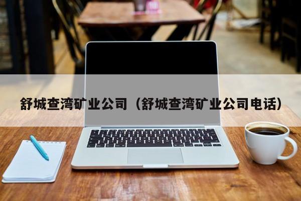 舒城查湾矿业公司（舒城查湾矿业公司电话）