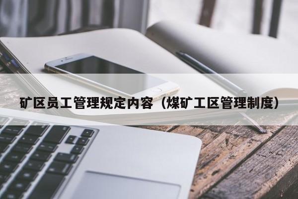 矿区员工管理规定内容（煤矿工区管理制度）