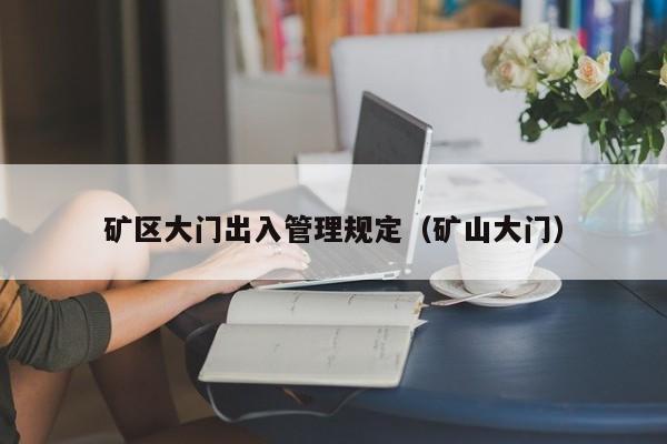 矿区大门出入管理规定（矿山大门）