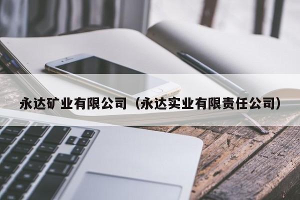 永达矿业有限公司（永达实业有限责任公司）
