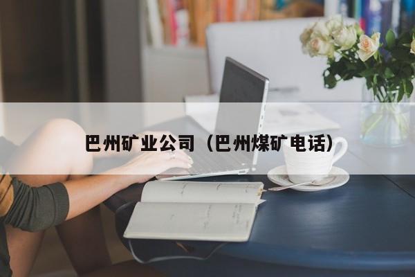 巴州矿业公司（巴州煤矿电话）