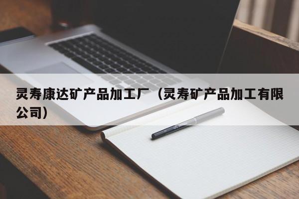 灵寿康达矿产品加工厂（灵寿矿产品加工有限公司）