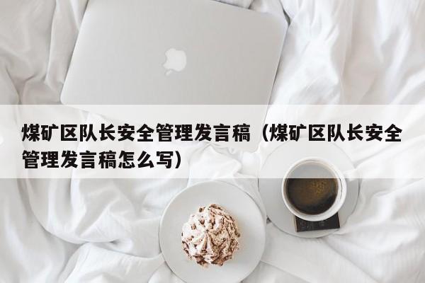 煤矿区队长安全管理发言稿（煤矿区队长安全管理发言稿怎么写）