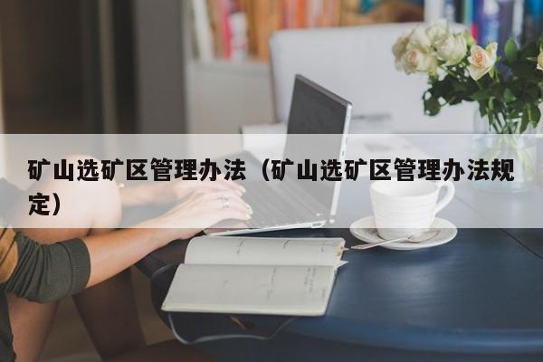 矿山选矿区管理办法（矿山选矿区管理办法规定）