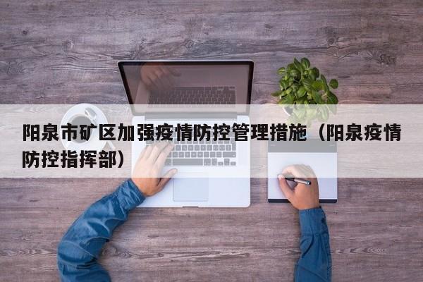 阳泉市矿区加强疫情防控管理措施（阳泉疫情防控指挥部）