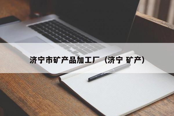 济宁市矿产品加工厂（济宁 矿产）